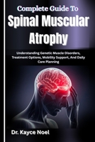Complete Guide To Spinal Muscular Atrophy: Understanding Genetic Muscle Disorders, Treatment Options, Mobility Support, And Daily Care Planning B0GMY4X7G6 Book Cover