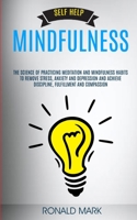 Self Help: Mindfulness: The Science Of Practicing Meditation And Mindfulness Habits To Remove Stress, Anxiety And Depression And Achieve Discipline, Fulfillment And Compassion 1989682227 Book Cover