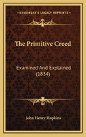 The Primitive Creed, Examined and Explained 1165612690 Book Cover