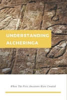 Understanding Alcheringa: When The First Ancestors Were Created: Indigenous Australians History B093KPZWC5 Book Cover