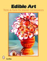 Edible Art: Tricks And Tools for Master Centerpieces 0764325132 Book Cover