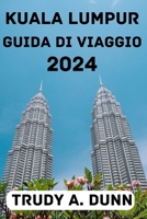 Kuala Lumpur Guida Di Viaggio 2024: Scopri il periodo migliore per visitarla, le opzioni di soggiorno, le attrazioni, le attività, la cucina locale e B0CPWDMZWC Book Cover