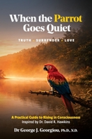 When the Parrot Goes Quiet: Truth - Surrender - Love. A Practical Guide to Rising in Consciousness - Inspired by Dr David H. Hawkins 9925569583 Book Cover