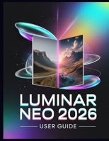 Luminar Neo 2026 user guide: The Complete AI Photo Editing Guide – Unlock Generative Power, Light Depth, Upscale AI & Pro Workflows B0GNQ38M9H Book Cover