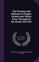 The Progress and Diffusion of Plague, Cholera and Yellow Fever Throughout the World, 1914-1917 1340861607 Book Cover