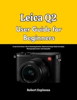 Leica Q2 User Guide for Beginners: From First Power-On to Stunning Results, Illustrated Steps Make Everyday Photography Easier and Enjoyable B0GRQYPZXH Book Cover