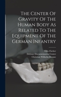 The Center Of Gravity Of The Human Body As Related To The Equipment Of The German Infantry... 1018799567 Book Cover