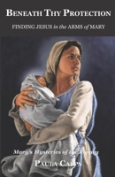 Beneath Thy Protection: Finding Jesus in the Arms of Mary: Mary's Mysteries of the Rosary B09HFSN634 Book Cover