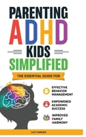 Parenting ADHD Kids Simplified: The Essential Guide for Effective Behavior Management, Empowered Academic Success, and Improved Family Harmony B0DQ4NKM91 Book Cover