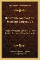 The Private Journal Of F. Seymour Larpent V1: Judge Advocate General Of The British Forces In The Peninsula 1430456256 Book Cover