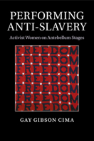 Performing Anti-Slavery: Activist Women on Antebellum Stages 1107644607 Book Cover
