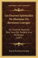 Les Oeuvres Spirituelles De Monsieur De Bernieres Louvigni: Ou Conduite Asseure'e Pour Ceux Qui Tendent A La Perfection (1687) 1165486695 Book Cover
