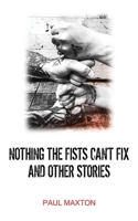 Nothing the Fists Can't Fix and Other Stories 1035885123 Book Cover