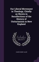 Our Liberal Movement in Theology: Chiefly as Shown in Recollections of the History of Unitarianism in New England 1725296357 Book Cover