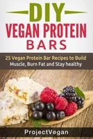 DIY Vegan Protein Bars: 20 Delicious Homemade Vegan Protein Bar Recipes to Build Muscle, Burn Fat and Stay Healthy (Soy Protein, Hemp Protein, Granola Protein Bars) 1515291596 Book Cover