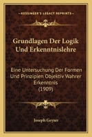 Grundlagen Der Logik Und Erkenntnislehre: Eine Untersuchung Der Formen Und Prinzipien Objektiv Wahrer Erkenntnis (1909) 1168473306 Book Cover