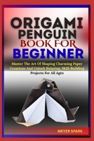 ORIGAMI PENGUIN BOOK FOR BEGINNER: Master The Art Of Shaping Charming Paper Creations And Unlock Relaxing, Skill-Building Projects For All Ages B0FKTSGMTW Book Cover