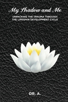 MY SHADOW AND ME: UNPACKING THE TRAUMA THROUGH THE LIFESPAN DEVELOPMENT CYCLE B0B2HYF9LL Book Cover