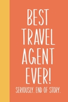 Best Travel Agent Ever! Seriously. End of Story.: Lined Journal in Orange for Writing, Journaling, To Do Lists, Notes, Gratitude, Ideas, and More with Funny Cover Quote 1673668259 Book Cover