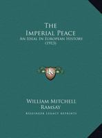 The Romanes Lecture, 1913: The Imperial Peace; An Ideal in European History; Delivered in the Sheldonian Theatre, May 8, 1913 (Classic Reprint) 0526522119 Book Cover