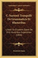 C. Suetonii Tranquilli De Grammaticis Et Rhetoribus: Libelli Ex Eiusdem Opere De Viris Illustribus Superstites (1854) 1168053285 Book Cover