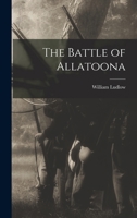 The Battle of Allatoona, October 5th, 1864: a paper read before the Michigan Commandery of the Military Order of the Loyal Legion of the U.S., at Detroit, April 2d, 1891 1016558147 Book Cover