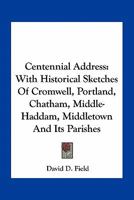 Centennial address (on the second centennial anniversary of the settlement of Middletown) ... With historical sketches of Cromwell, Portland, Chatham, Middle-Haddam, Middleton and its parishes. 1275659667 Book Cover