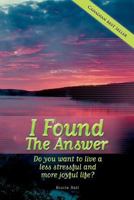 I Found the Answer: Do You Want to Live a Less Stressful and More Joyful Life? 1460001532 Book Cover