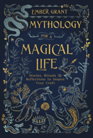 Mythology for a Magical Life: Stories, Rituals & Reflections to Inspire Your Craft 0738763101 Book Cover