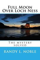 Full Moon Over Loch Ness: The Mystery Solved 153971327X Book Cover