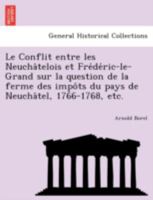 Le Conflit entre les Neuchâtelois et Frédéric-le-Grand sur la question de la ferme des impôts du pays de Neuchâtel, 1766-1768, etc. 1241788154 Book Cover