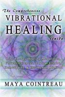 The Comprehensive Vibrational Healing Guide : Life Energy Healing Modalities, Flower Essences, Crystal Elixirs, Homeopathy and the Human Biofield 0615814832 Book Cover