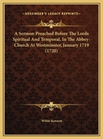 A Sermon Preached Before The Lords Spiritual And Temporal, In The Abbey-Church At Westminster, January 1719 (1720) 1346732442 Book Cover