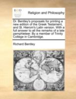 Dr. Bentley's proposals for printing a new edition of the Greek Testament, and St. Hierom's Latin version. With a full answer to all the remarks of a ... By a member of Trinity College in Cambridge. 1176065238 Book Cover