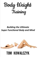 Body Weight Training: Building the Ultimate Super Functional Body and Mind 1801588201 Book Cover