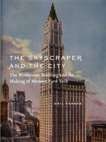 The Skyscraper and the City: The Woolworth Building and the Making of Modern New York 0226241416 Book Cover