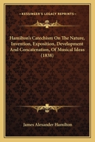Hamilton's Catechism On The Nature, Invention, Exposition, Development And Concatenation, Of Musical Ideas 1166951723 Book Cover