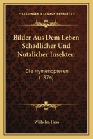 Bilder Aus Dem Leben Schadlicher Und Nutzlicher Insekten: Die Hymenopteren (1874) 1279053127 Book Cover
