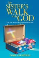 My Sister's Walk with God: The True Stories of a Prophetic Intercessor 1646703812 Book Cover