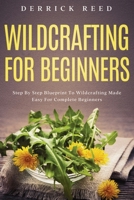 Wildcrafting For Beginners: Step By Step Blueprint To Wildcrafting Made Easy For Complete Beginners 195173775X Book Cover