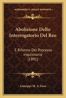 Abolizione Dello Interrogatorio Del Reo: E Riforma Del Processo Inquisitorio (1891) 1160281130 Book Cover