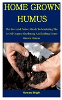 Home Grown humus: The Best And Perfect Guide To Mastering The Art Of Organic Gardening And Making Home Grown Humus 1709966904 Book Cover