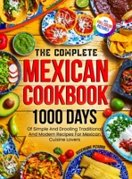 The Complete Mexican Cookbook: 1000 Days Of Simple And Drooling Traditional And Modern Recipes For Mexican Cuisine Lovers Full-Color Picture Premium Edition 1805381172 Book Cover