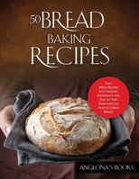 50 Bread Baking Recipes: Easy Bread Recipes with Minimal Ingredients and Step-by-Step Directions on How to Create Bread! 1803349298 Book Cover