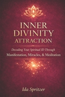 Inner Divinity Attraction: Decoding Your Spiritual ID Through Manifestation, Miracles, & Meditation B0GWNHPJHQ Book Cover