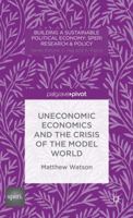 Uneconomic Economics and the Crisis of the Model World (Building a Sustainable Recovery: SPERI Research & Policy) 1137385480 Book Cover