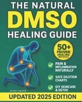 The Natural DMSO Healing Guide: Fast-Acting Protocols to Relieve Pain, Reduce Inflammation, and Support Natural Healing — Safe, Affordable, and Backed by Science B0F8TXTXMW Book Cover