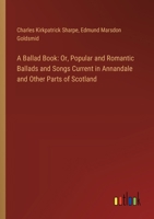 A Ballad Book: Or, Popular and Romantic Ballads and Songs Current in Annandale and Other Parts of Scotland 3385104289 Book Cover