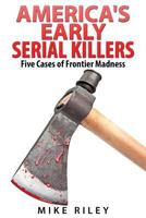 America's Early Serial Killers: : Five Cases of Frontier Madness 0692318496 Book Cover