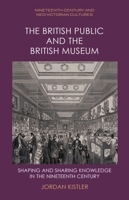 The British Public and the British Museum: Shaping and Sharing Knowledge in the Nineteenth-Century (Nineteenth-Century and Neo-Victorian Cultures) 1399523759 Book Cover